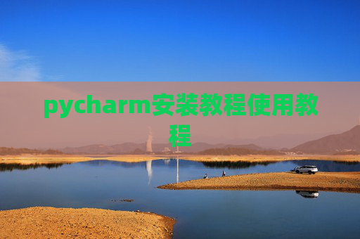 pycharm安装教程使用教程 pycharm安装教程使用教程